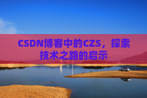 CSDN博客中的CZS，探索技术之路的启示